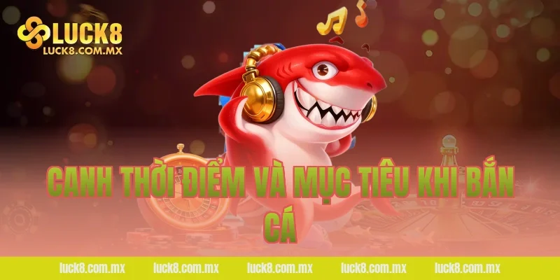 Canh thời điểm và mục tiêu khi bắn cá