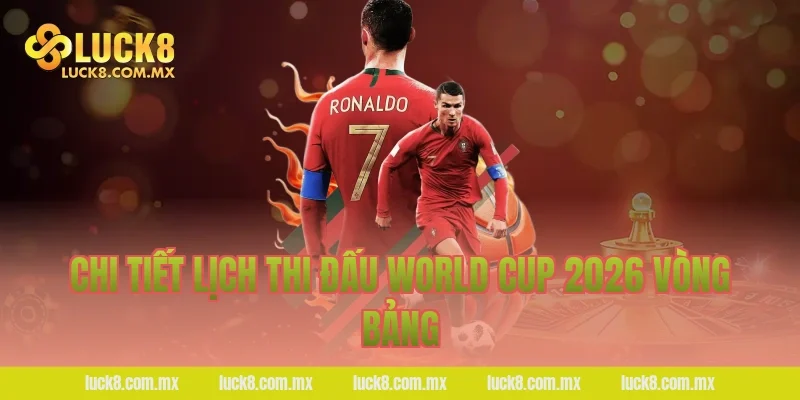 Chi tiết lịch thi đấu World Cup 2026 vòng bảng