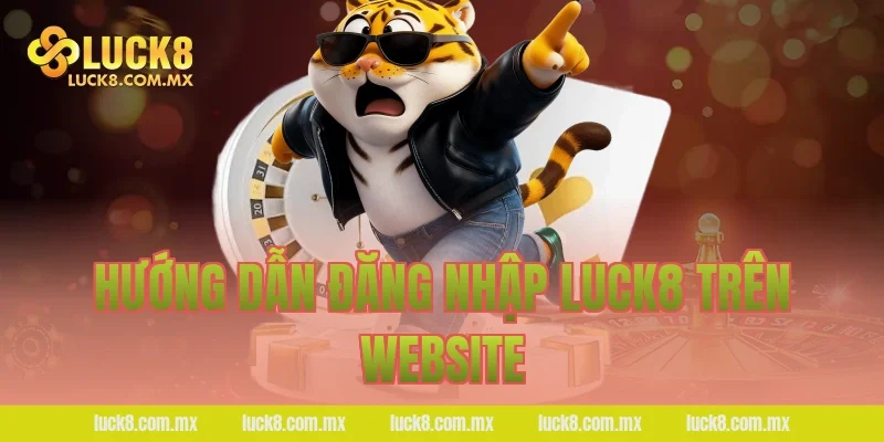 Hướng dẫn đăng nhập LUCK8 trên website