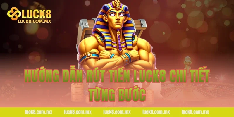 Hướng dẫn rút tiền LUCK8 chi tiết từng bước