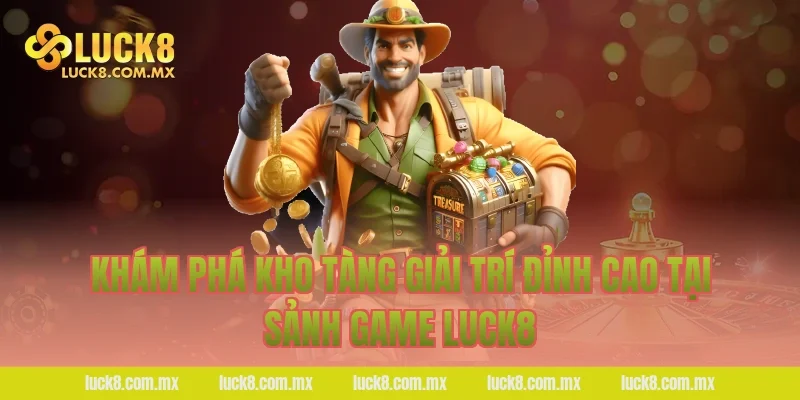 Khám phá kho tàng giải trí đỉnh cao tại sảnh game Luck8