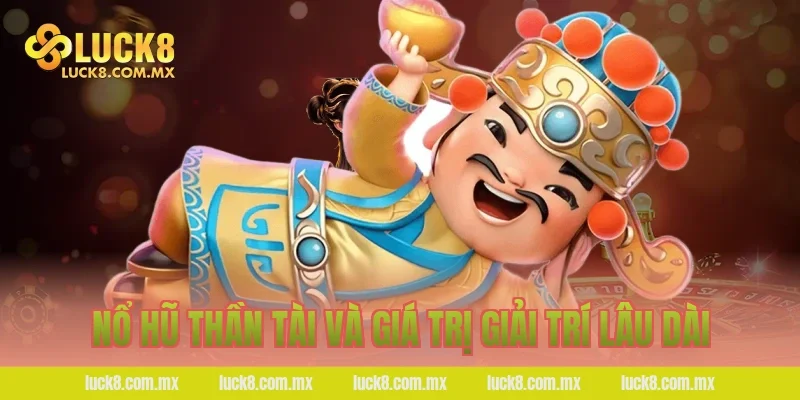 Nổ hũ thần tài và giá trị giải trí lâu dài