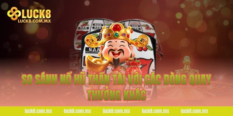 So sánh Nổ hũ thần tài với các dòng quay thưởng khác