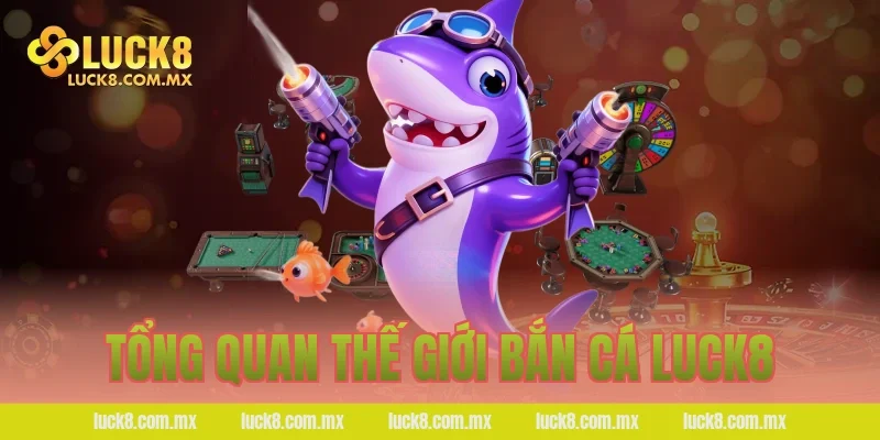 Tổng quan thế giới bắn cá LUCK8