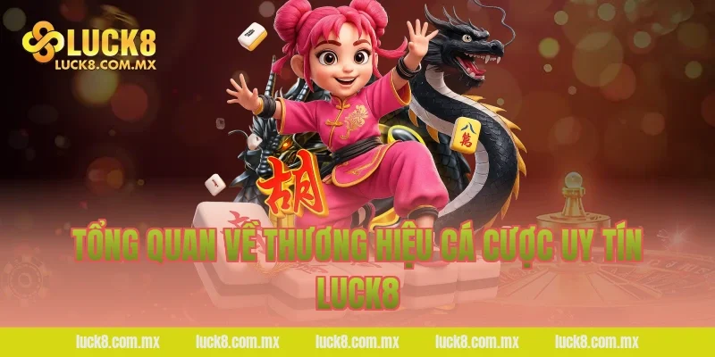 Tổng quan về thương hiệu cá cược uy tín Luck8